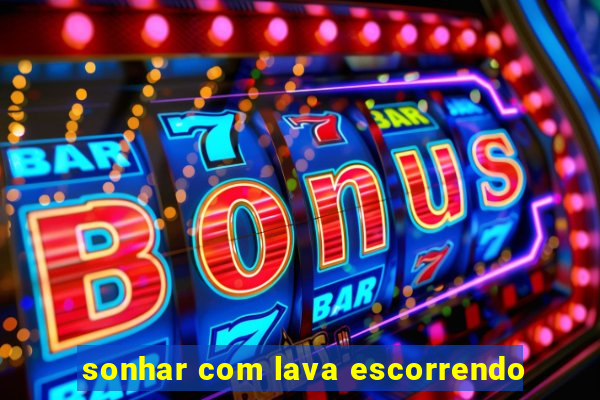 sonhar com lava escorrendo